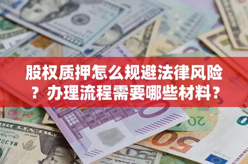 武汉股权质押怎么规避法律风险？办理流程需要哪些材料？
