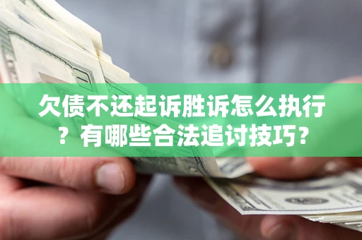 武汉欠债不还起诉胜诉怎么执行？有哪些合法追讨技巧？