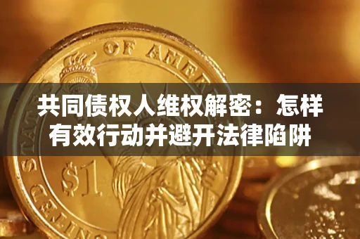 武汉共同债权人维权解密：怎样有效行动并避开法律陷阱