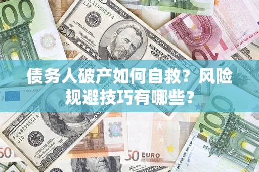 武汉债务人破产如何自救？风险规避技巧有哪些？