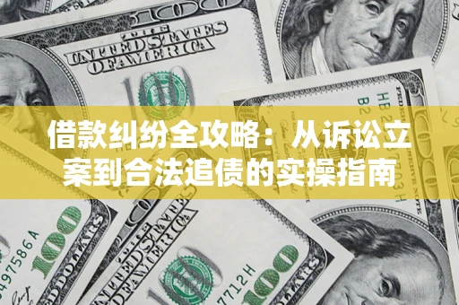 武汉借款纠纷全攻略：从诉讼立案到合法追债的实操指南