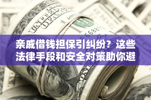 武汉亲戚借钱担保引纠纷？这些法律手段和安全对策助你避坑