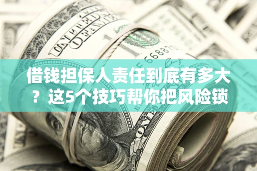 武汉借钱担保人责任到底有多大？这5个技巧帮你把风险锁进保险箱