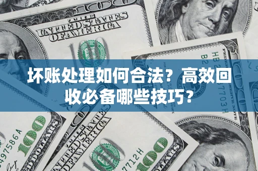 武汉坏账处理如何合法？高效回收必备哪些技巧？