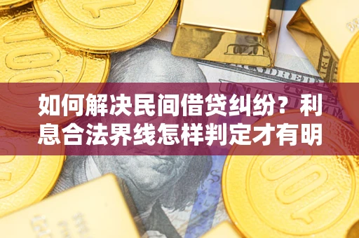 武汉如何解决民间借贷纠纷？利息合法界线怎样判定才有明确说法？
