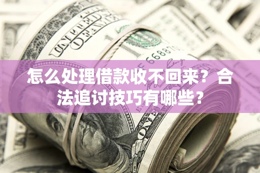 武汉怎么处理借款收不回来？合法追讨技巧有哪些？