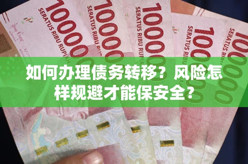 武汉如何办理债务转移？风险怎样规避才能保安全？