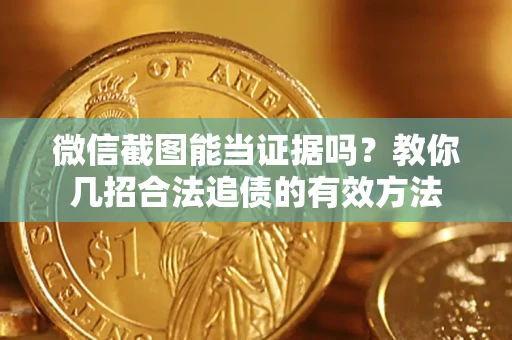 武汉微信截图能当证据吗？教你几招合法追债的有效方法