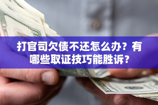 武汉打官司欠债不还怎么办？有哪些取证技巧能胜诉？