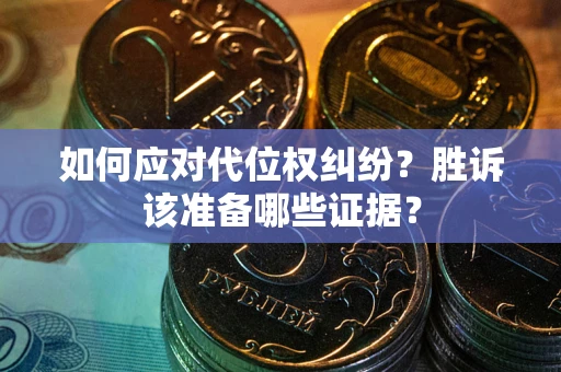 武汉如何应对代位权纠纷？胜诉该准备哪些证据？