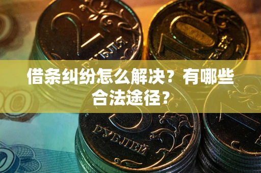 武汉借条纠纷怎么解决？有哪些合法途径？