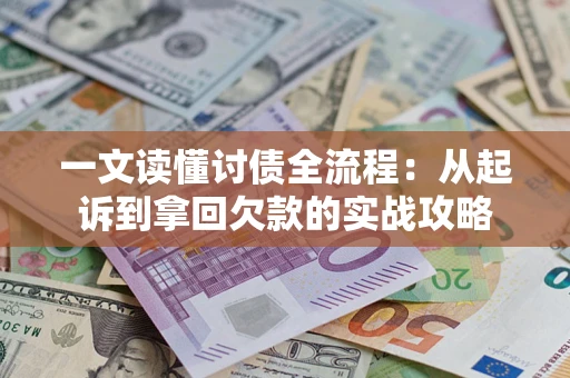 武汉一文读懂讨债全流程：从起诉到拿回欠款的实战攻略