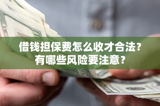 武汉借钱担保费怎么收才合法？有哪些风险要注意？