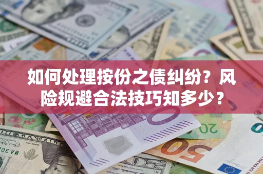 武汉如何处理按份之债纠纷？风险规避合法技巧知多少？