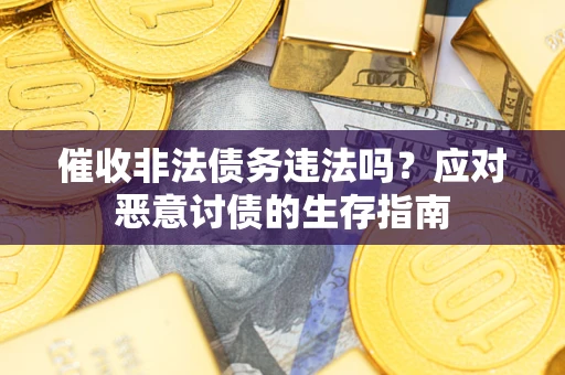 武汉催收非法债务违法吗？应对恶意讨债的生存指南