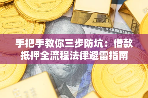 武汉手把手教你三步防坑：借款抵押全流程法律避雷指南