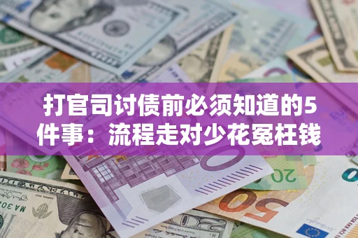 武汉打官司讨债前必须知道的5件事：流程走对少花冤枉钱