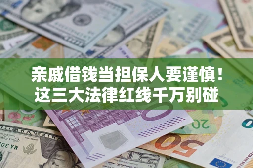 武汉亲戚借钱当担保人要谨慎！这三大法律红线千万别碰