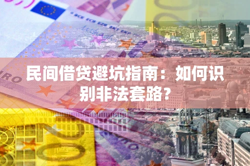 武汉民间借贷避坑指南：如何识别非法套路？