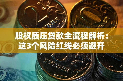 武汉股权质压贷款全流程解析：这3个风险红线必须避开