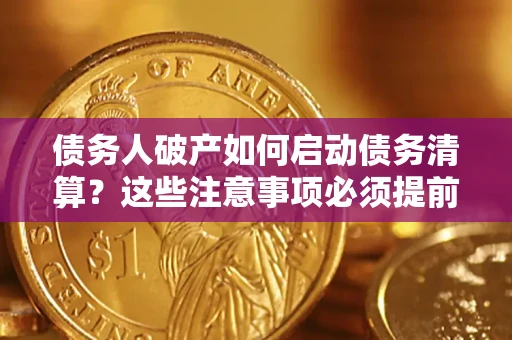 武汉债务人破产如何启动债务清算？这些注意事项必须提前知道