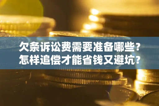武汉欠条诉讼费需要准备哪些？怎样追偿才能省钱又避坑？