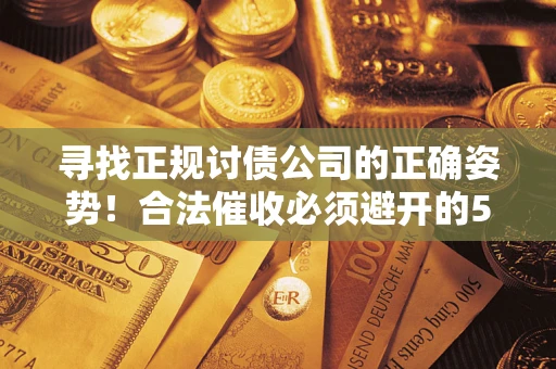武汉寻找正规讨债公司的正确姿势！合法催收必须避开的5大雷区