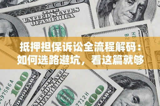 武汉抵押担保诉讼全流程解码：如何选路避坑，看这篇就够了