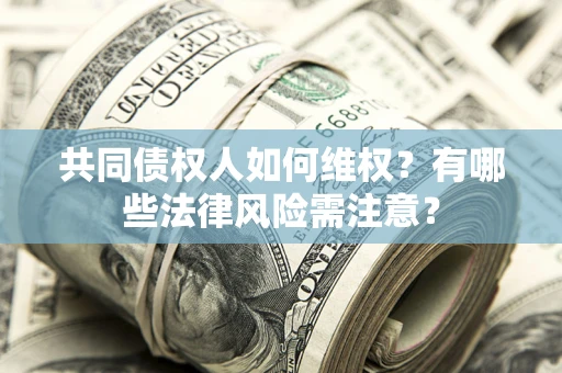 武汉共同债权人如何维权？有哪些法律风险需注意？