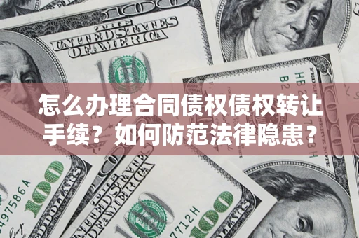 武汉怎么办理合同债权债权转让手续？如何防范法律隐患？