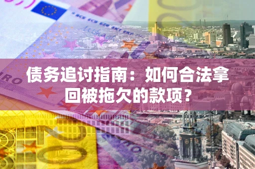 武汉债务追讨指南：如何合法拿回被拖欠的款项？