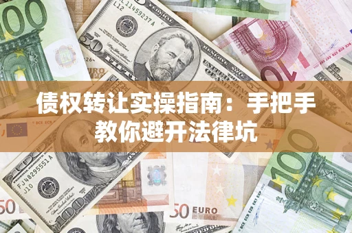 武汉债权转让实操指南：手把手教你避开法律坑