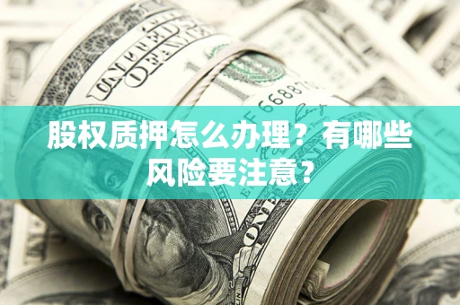 武汉股权质押怎么办理？有哪些风险要注意？