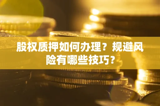 武汉股权质押如何办理？规避风险有哪些技巧？