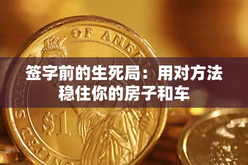 武汉签字前的生死局：用对方法稳住你的房子和车