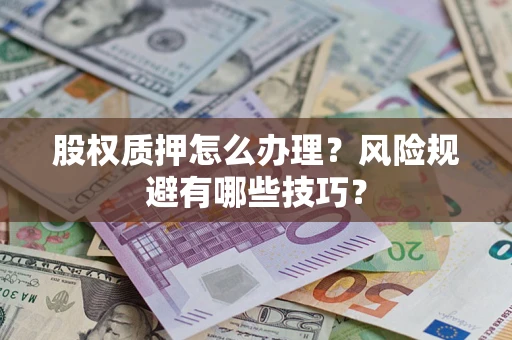 武汉股权质押怎么办理？风险规避有哪些技巧？