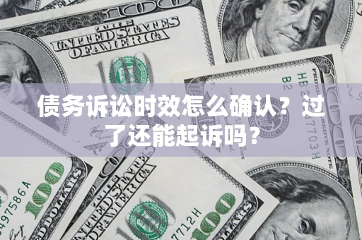 武汉债务诉讼时效怎么确认？过了还能起诉吗？