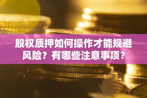 武汉股权质押如何操作才能规避风险？有哪些注意事项？