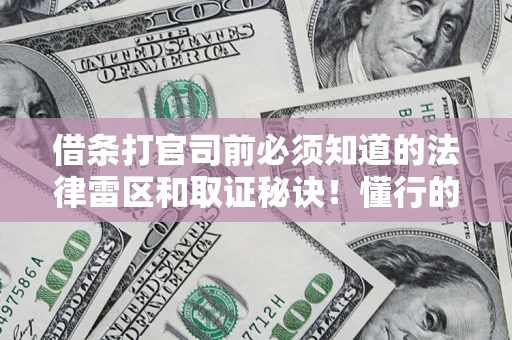 武汉借条打官司前必须知道的法律雷区和取证秘诀！懂行的人已经留好这些证据