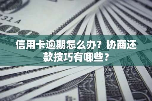 武汉信用卡逾期怎么办？协商还款技巧有哪些？