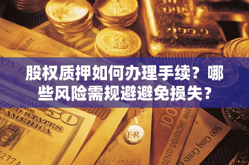 武汉股权质押如何办理手续？哪些风险需规避避免损失？