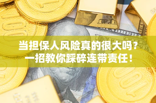武汉当担保人风险真的很大吗？一招教你踩碎连带责任！