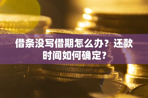 武汉借条没写借期怎么办？还款时间如何确定？