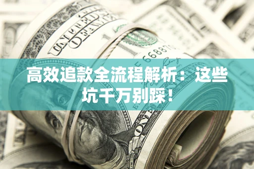武汉高效追款全流程解析：这些坑千万别踩！