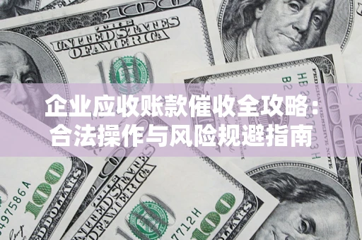 武汉企业应收账款催收全攻略：合法操作与风险规避指南