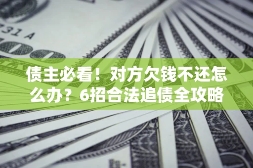 武汉债主必看！对方欠钱不还怎么办？6招合法追债全攻略