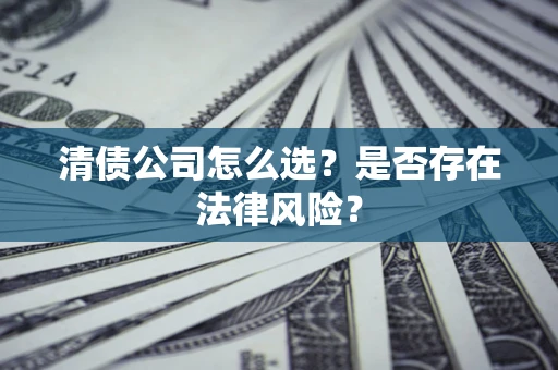 武汉清债公司怎么选？是否存在法律风险？