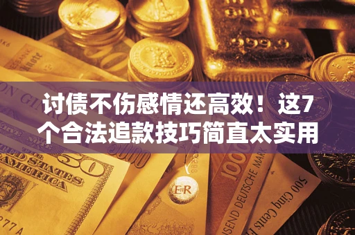 武汉讨债不伤感情还高效！这7个合法追款技巧简直太实用