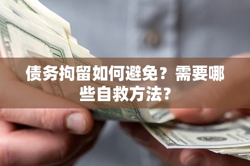 武汉债务拘留如何避免？需要哪些自救方法？