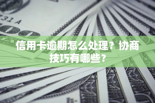 武汉信用卡逾期怎么处理？协商技巧有哪些？